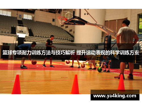 篮球专项耐力训练方法与技巧解析 提升运动表现的科学训练方案